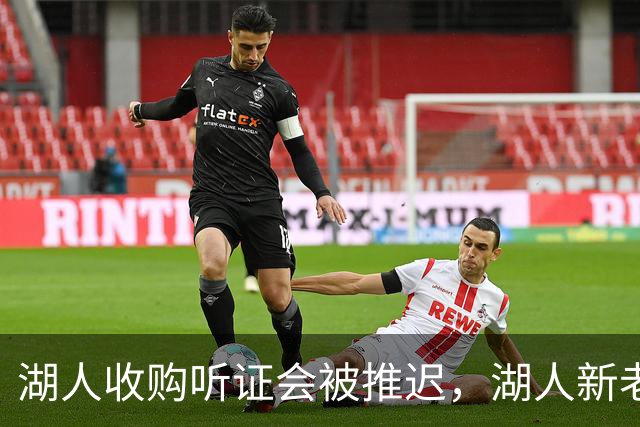 湖人收购听证会被推迟，湖人新老板的业务看起来非常广泛？