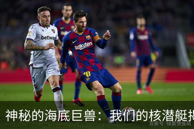 神秘的海底巨兽：我们的核潜艇揭开新篇章！