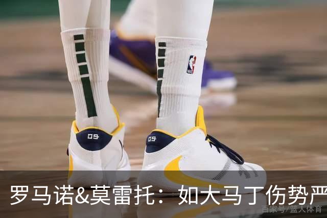 罗马诺&莫雷托：如大马丁伤势严重，尤文今夏当然不会再想签他