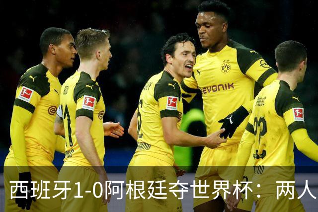 西班牙1-0阿根廷夺世界杯：两人最低3分成灾难，一人8分独力救主